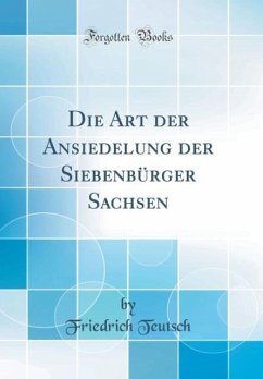 Die Art der Ansiedelung der Siebenbürger Sachsen (Classic Reprint)