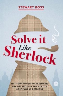 Solve It Like Sherlock: Test Your Powers of Reasoning Against Those of the World's Most Famous Detective - Ross, Stewart