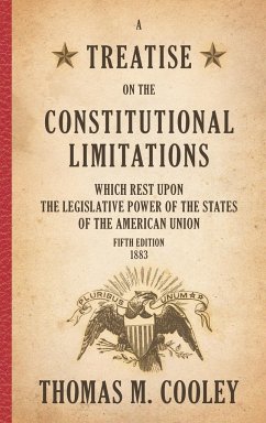 A Treatise on the Constitutional Limitations which Rest Upon the Legislative Power of the States of the American Union