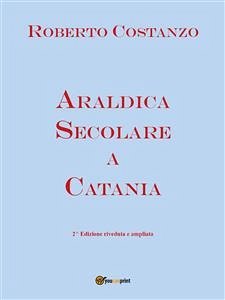 Araldica secolare a Catania. Seconda edizione riveduta e corretta (eBook, PDF) - Costanzo, Roberto