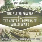 The Allied Powers vs. The Central Powers of World War I: History 6th Grade   Children's Military Books (eBook, ePUB)