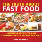 The Truth About Fast Food - Nutrition Books for Kids   Children's Diet & Nutrition Books (eBook, ePUB)