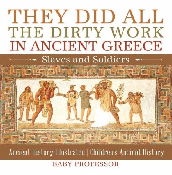 They Did All the Dirty Work in Ancient Greece: Slaves and Soldiers - Ancient History Illustrated   Children's Ancient History (eBook, ePUB)