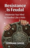 Resistance Is Feudal: Modernize Your Mind to Manifest Like a Mofo! (eBook, ePUB)