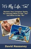It's My Life, Too!: Reclaim Your Caregiver Sanity by Learning When to Say &quote;Yes&quote; and When to Say &quote;No&quote; (eBook, ePUB)