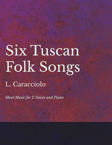6 Tuscan Folk Songs - Sheet Music for 2 Voices and Piano 6 Tuscan Folk Songs - Sheet Music for 2 Voices and Piano