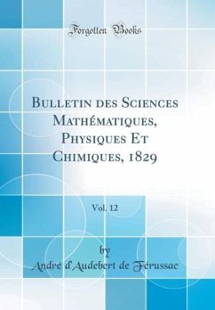 Bulletin des Sciences Mathématiques, Physiques Et Chimiques, 1829, Vol. 12 (Classic Reprint) - Férussac, André d´Audebert de