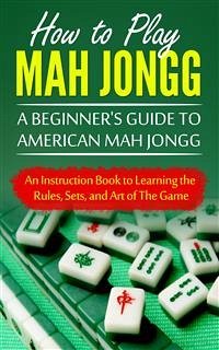 How to Play Mah Jongg: A Beginner's Guide to American Mah Jongg (eBook, ePUB) - Bomberger, Chad