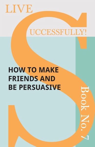 Live Successfully! Book No. 7 - How to Make Friends and be Persuasive (eBook, ePUB) Live Successfully! Book No. 7 - How to Make Friends and be Persuasive (eBook, ePUB)