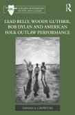 Lead Belly, Woody Guthrie, Bob Dylan, and American Folk Outlaw Performance (eBook, ePUB)