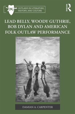 Lead Belly, Woody Guthrie, Bob Dylan, and American Folk Outlaw Performance (eBook, ePUB) - Carpenter, Damian A.