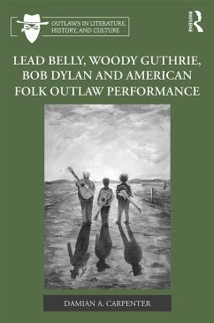 Cover Lead Belly, Woody Guthrie, Bob Dylan, and American Folk Outlaw Performance (eBook, ePUB)