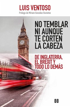 No temblar ni aunque te corten la cabeza : de Inglaterra, el Brexit y todo lo demás - Ventoso Castiñeira, Luis