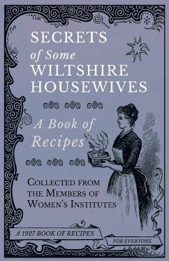 Secrets of Some Wiltshire Housewives - A Book of Recipes Collected from the Members of Women's Institutes - Various