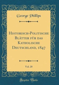 Historisch-Politische Blätter Für Das Katholische Deutschland, 1847, Vol. 20 (Classic Reprint) - Phillips, George