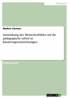 Auswirkung des Menschenbildes auf die pädagogische Arbeit in Kindertageseinrichtungen - Clemen, Nadine