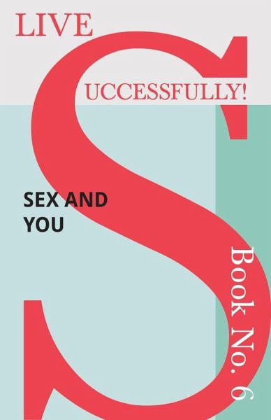 Live Successfully! Book No. 6 - Sex and You (eBook, ePUB) Live Successfully! Book No. 6 - Sex and You (eBook, ePUB)