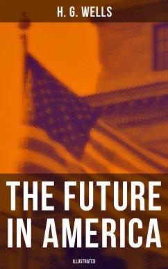 THE FUTURE IN AMERICA (Illustrated) (eBook, ePUB) - Wells, H. G.