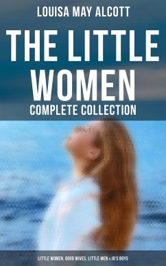 The Little Women - Complete Collection: Little Women, Good Wives, Little Men & Jo's Boys (eBook, ePUB) - Alcott, Louisa May