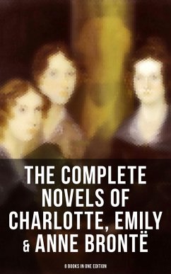 The Complete Novels of Charlotte, Emily & Anne Brontë - 8 Books in One Edition (eBook, ePUB) - Brontë, Charlotte; Brontë, Emily; Brontë, Anne