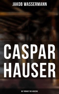 Caspar Hauser: Die Trägheit des Herzens (eBook, ePUB) - Wassermann, Jakob
