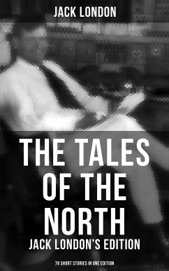 The Tales of the North: Jack London's Edition - 78 Short Stories in One Edition (eBook, ePUB) - London, Jack
