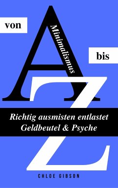 Minimalismus von A bis Z: Richtig ausmisten entlastet Geldbeutel & Psyche (eBook, ePUB) - Gibson, Chloe