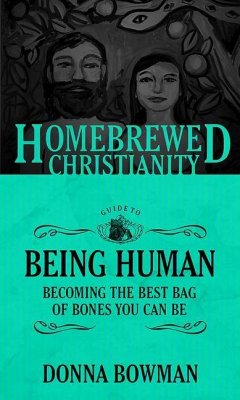 The Homebrewed Christianity Guide to Being Human: Becoming the Best Bag of Bones You Can Be - Bowman, Donna
