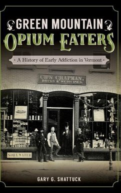 Green Mountain Opium Eaters: A History of Early Addiction in Vermont - Shattuck, Gary G.