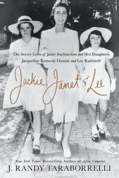 Jackie, Janet & Lee: The Secret Lives of Janet Auchincloss and Her Daughters, Jacqueline Kennedy Onassis and Lee Radziwill - Taraborrelli, J. Randy