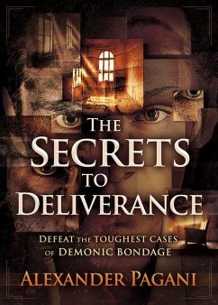 The Secrets to Deliverance: Defeat the Toughest Cases of Demonic Bondage - Pagani, Alexander