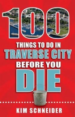 100 Things to Do in Traverse City Before You Die - Schneider, Kim