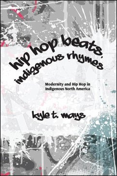 Hip Hop Beats, Indigenous Rhymes: Modernity and Hip Hop in Indigenous North America - Mays, Kyle T.