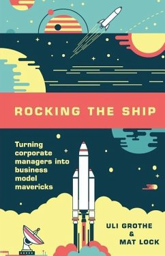 Rocking the Ship: Turning Corporate Managers into Business Model Mavericks - Lock, Mat; Grothe, Uli