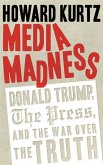 Media Madness: Donald Trump, the Press, and the War Over the Truth