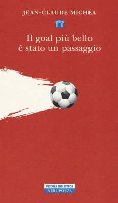Il goal più bello è stato un passaggio. Scritti sul calcio - Michéa, Jean-Claude