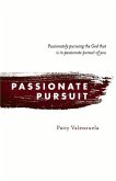 Passionate Pursuit: Passionately Pursuing the God That Is in Passionate Pursuit of You Volume 1