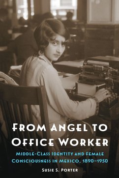 From Angel to Office Worker: Middle-Class Identity and Female Consciousness in Mexico, 1890-1950 - Porter, Susie S.