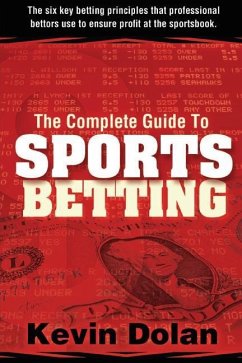 The Complete Guide to Sports Betting: The six key betting principles that professional bettors use to ensure profit at the sports book - Dolan, Kevin