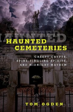 Haunted Cemeteries: Creepy Crypts, Spine-Tingling Spirits, and Midnight Mayhem - Ogden, Tom