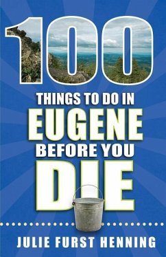 100 Things to Do in Eugene Before You Die - Furst Henning, Julie