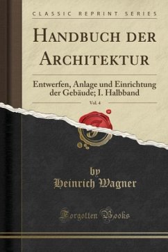 Handbuch der Architektur, Vol. 4: Entwerfen, Anlage und Einrichtung der Gebäude; I. Halbband (Classic Reprint)