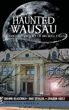 Haunted Wausau: The Ghostly History of Big Bull Falls - Blaschka, Shawn; Spialek, Anji; Williams, Sharon
