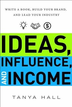 Ideas, Influence, and Income: Write a Book, Build Your Brand, and Lead Your Industry - Hall, Tanya