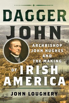 Dagger John: Archbishop John Hughes and the Making of Irish America - Loughery, John