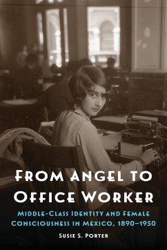 From Angel to Office Worker: Middle-Class Identity and Female Consciousness in Mexico, 1890-1950 - Porter, Susie S.