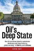 Oil's Deep State: How the Petroleum Industry Undermines Democracy and Stops Action on Global Warming - In Alberta, and in Ottawa