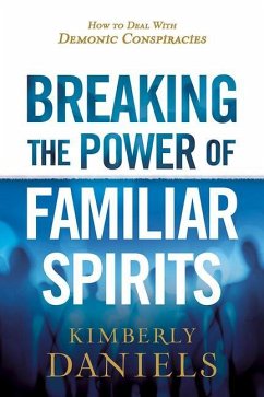 Breaking the Power of Familiar Spirits: How to Deal with Demonic Conspiracies - Daniels, Kimberly