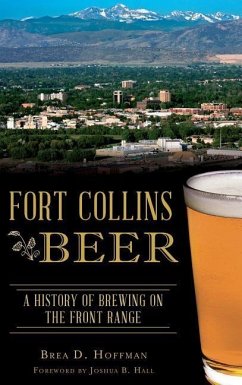Fort Collins Beer: A History of Brewing on the Front Range - Hoffman, Brea D.
