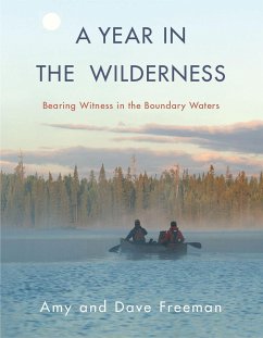 A Year in the Wilderness: Bearing Witness in the Boundary Waters - Freeman, Amy; Freeman, Dave